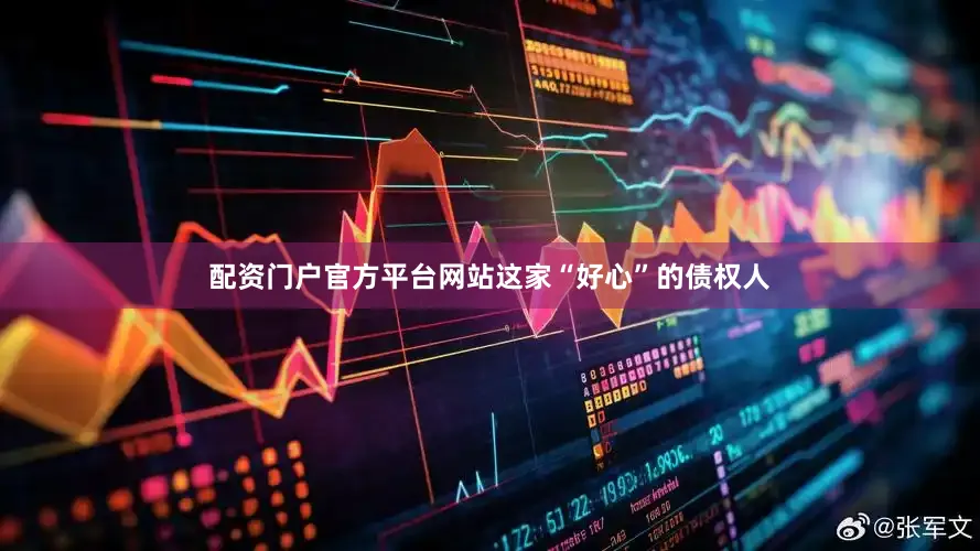 配资门户官方平台网站这家“好心”的债权人