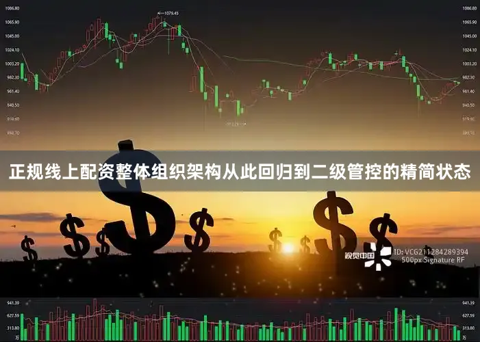 正规线上配资整体组织架构从此回归到二级管控的精简状态