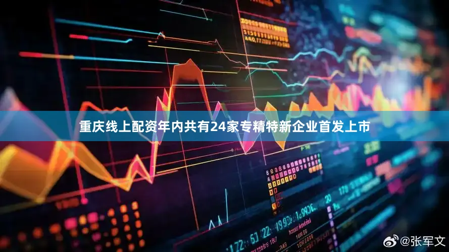 重庆线上配资年内共有24家专精特新企业首发上市