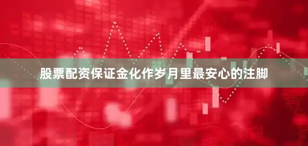 股票配资保证金化作岁月里最安心的注脚