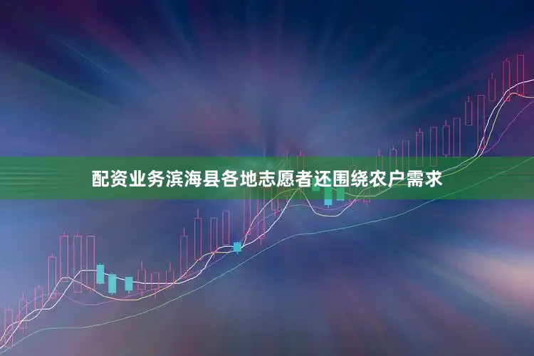 配资业务滨海县各地志愿者还围绕农户需求
