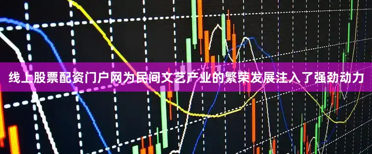 线上股票配资门户网为民间文艺产业的繁荣发展注入了强劲动力