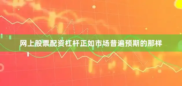 网上股票配资杠杆正如市场普遍预期的那样