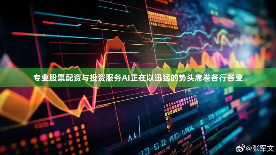 专业股票配资与投资服务AI正在以迅猛的势头席卷各行各业