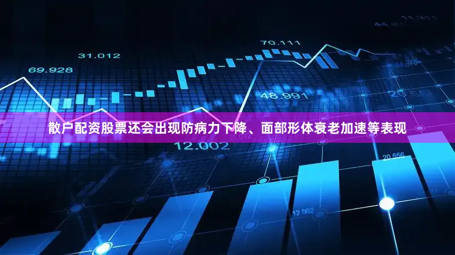 散户配资股票还会出现防病力下降、面部形体衰老加速等表现