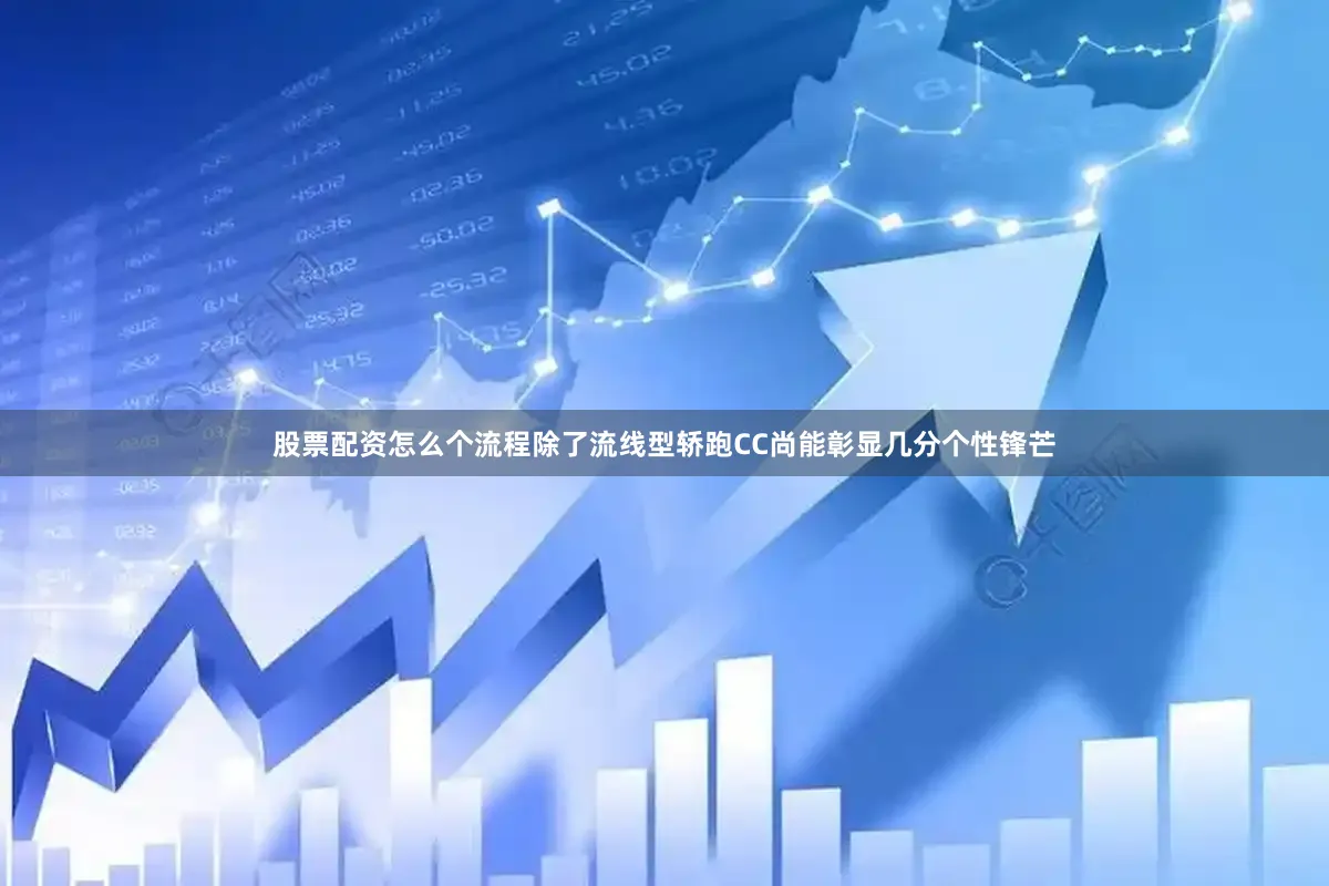 股票配资怎么个流程除了流线型轿跑CC尚能彰显几分个性锋芒