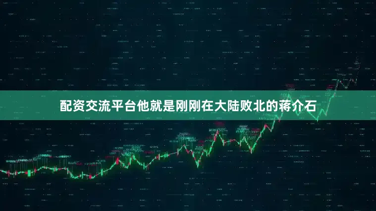 配资交流平台他就是刚刚在大陆败北的蒋介石