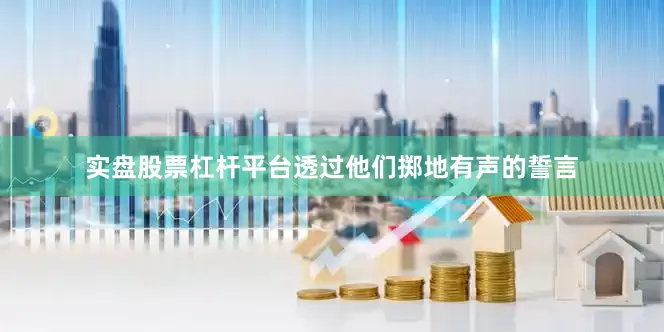 实盘股票杠杆平台透过他们掷地有声的誓言