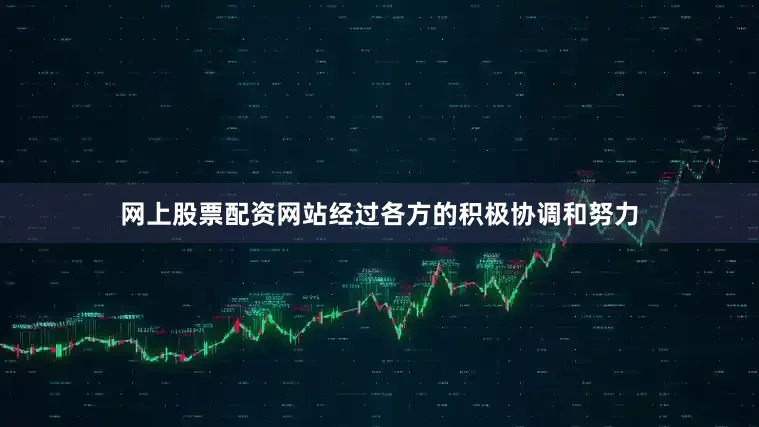 网上股票配资网站经过各方的积极协调和努力