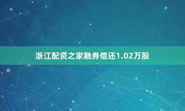 浙江配资之家融券偿还1.02万股