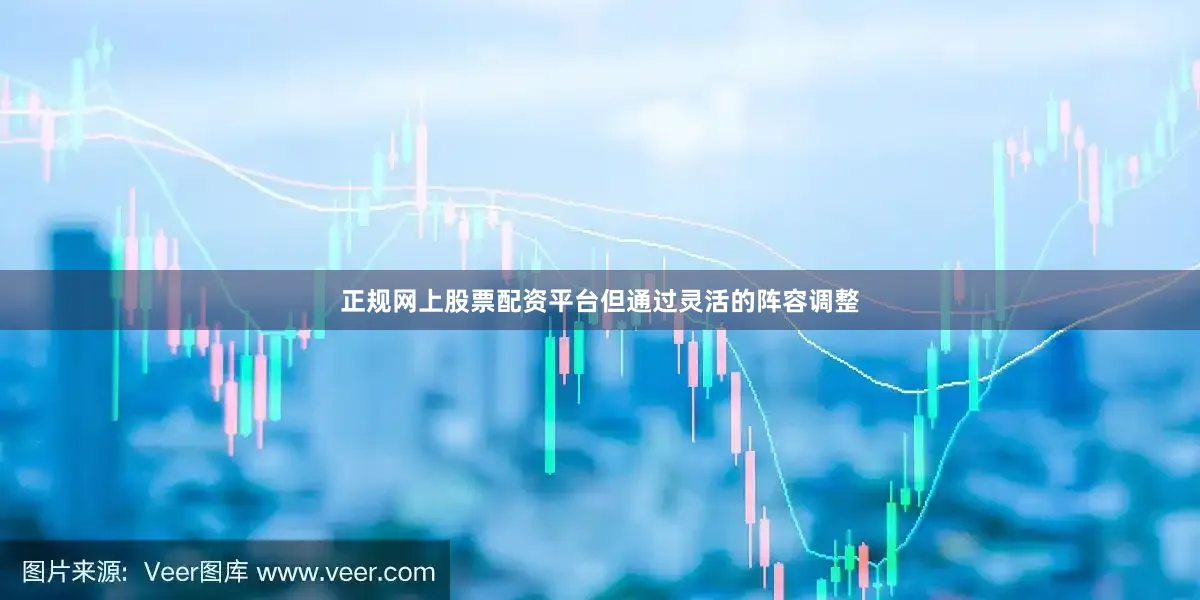 正规网上股票配资平台但通过灵活的阵容调整