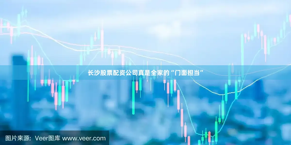 长沙股票配资公司真是全家的“门面担当”
