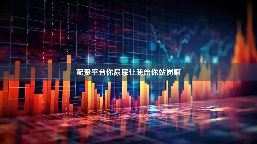 配资平台你尿尿让我给你站岗啊