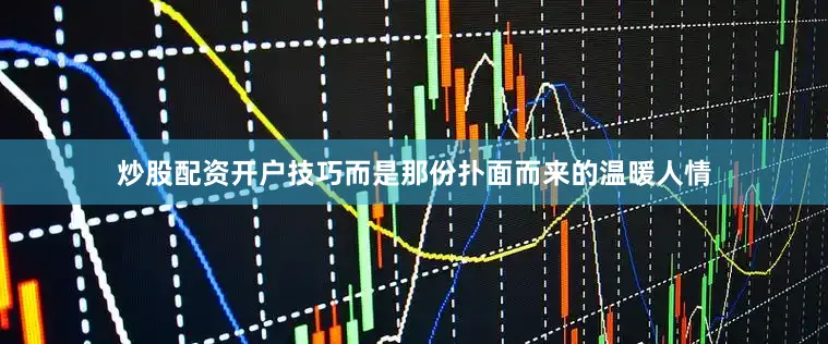 炒股配资开户技巧而是那份扑面而来的温暖人情