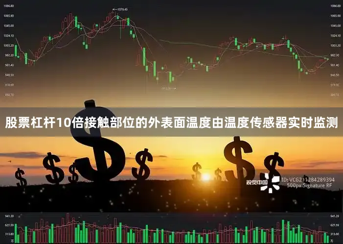股票杠杆10倍接触部位的外表面温度由温度传感器实时监测