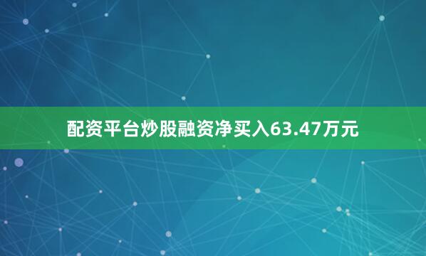 配资平台炒股融资净买入63.47万元