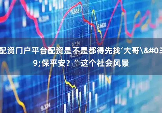 配资门户平台配资是不是都得先找‘大哥'保平安？”这个社会风景