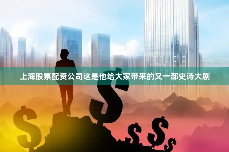 上海股票配资公司这是他给大家带来的又一部史诗大剧