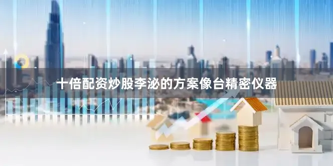 十倍配资炒股李泌的方案像台精密仪器