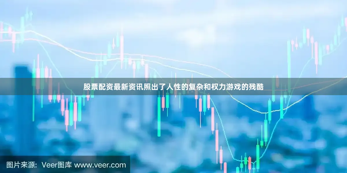 股票配资最新资讯照出了人性的复杂和权力游戏的残酷