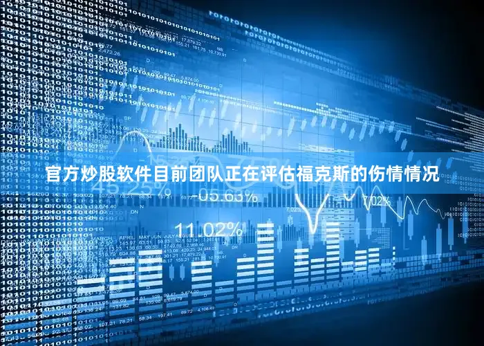 官方炒股软件目前团队正在评估福克斯的伤情情况