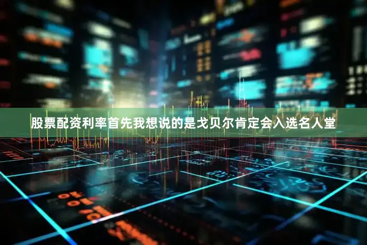 股票配资利率首先我想说的是戈贝尔肯定会入选名人堂