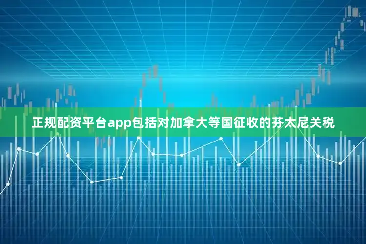 正规配资平台app包括对加拿大等国征收的芬太尼关税