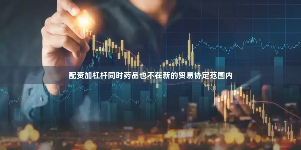 配资加杠杆同时药品也不在新的贸易协定范围内