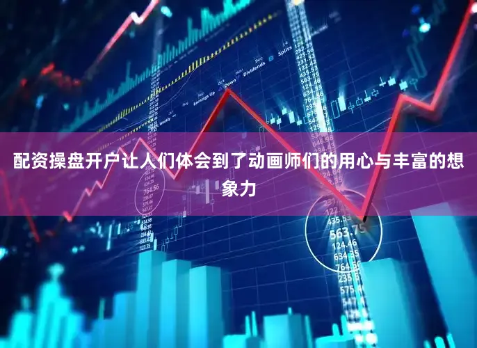 配资操盘开户让人们体会到了动画师们的用心与丰富的想象力