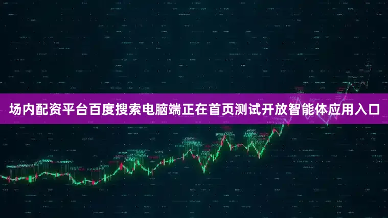 场内配资平台百度搜索电脑端正在首页测试开放智能体应用入口