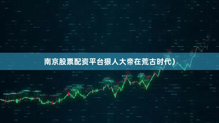 南京股票配资平台狠人大帝在荒古时代）
