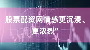 股票配资网情感更沉浸、更浓烈”