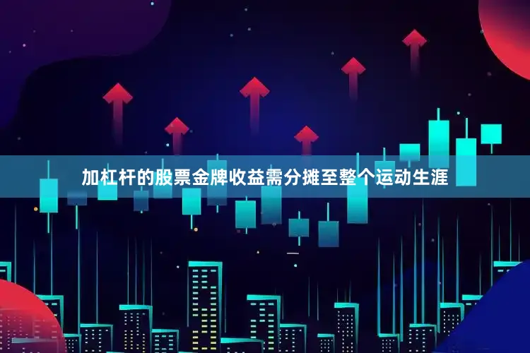 加杠杆的股票金牌收益需分摊至整个运动生涯