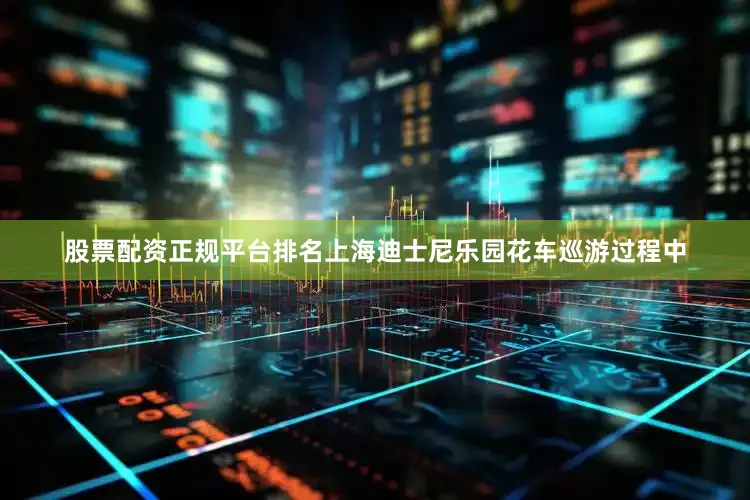 股票配资正规平台排名上海迪士尼乐园花车巡游过程中
