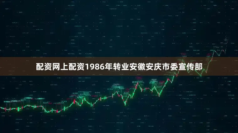 配资网上配资1986年转业安徽安庆市委宣传部