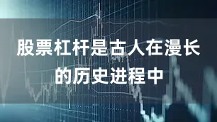 股票杠杆是古人在漫长的历史进程中
