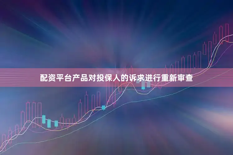 配资平台产品对投保人的诉求进行重新审查