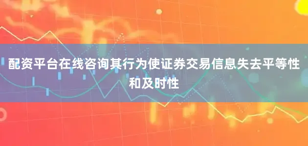 配资平台在线咨询其行为使证券交易信息失去平等性和及时性