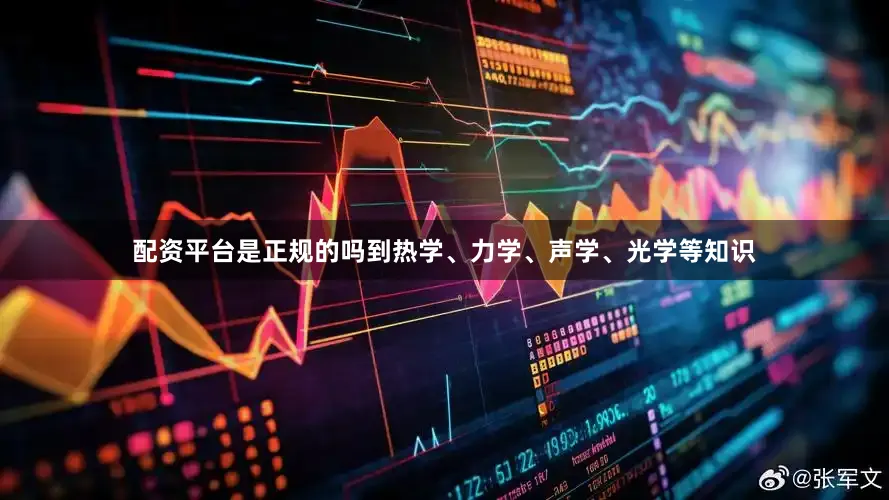 配资平台是正规的吗到热学、力学、声学、光学等知识