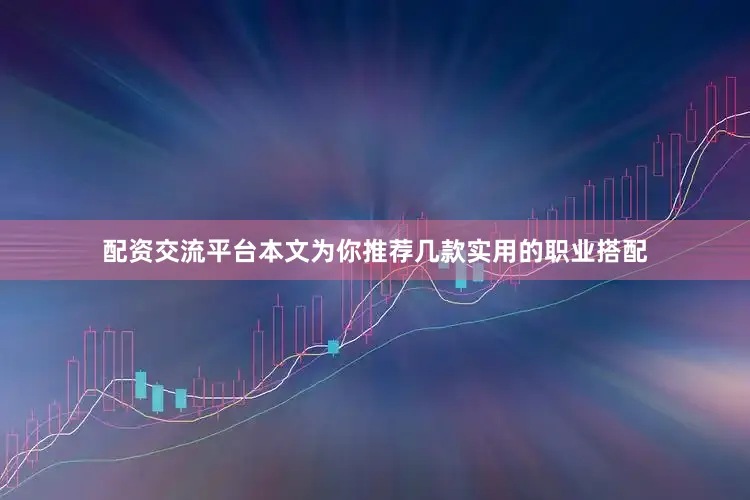 配资交流平台本文为你推荐几款实用的职业搭配