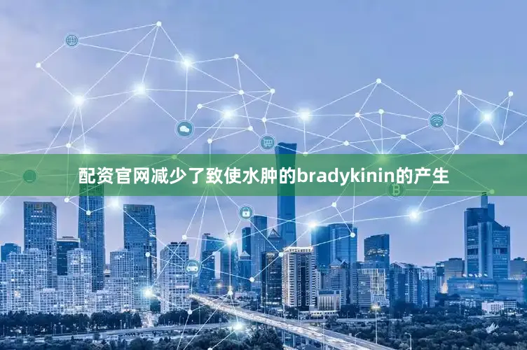 配资官网减少了致使水肿的bradykinin的产生