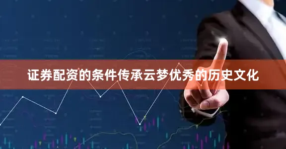 证券配资的条件传承云梦优秀的历史文化