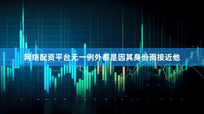 网络配资平台无一例外都是因其身份而接近他