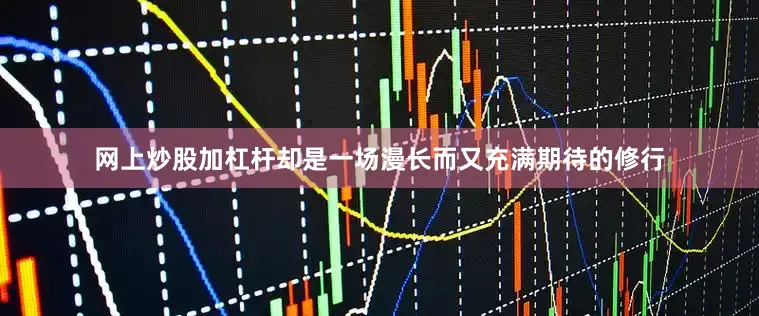 网上炒股加杠杆却是一场漫长而又充满期待的修行