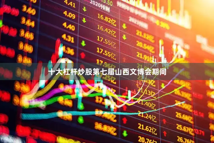 十大杠杆炒股第七届山西文博会期间