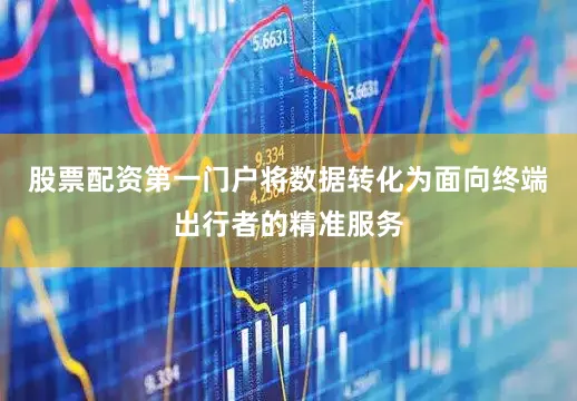 股票配资第一门户将数据转化为面向终端出行者的精准服务