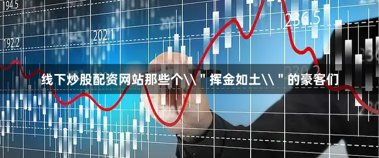 线下炒股配资网站那些个\＂挥金如土\＂的豪客们