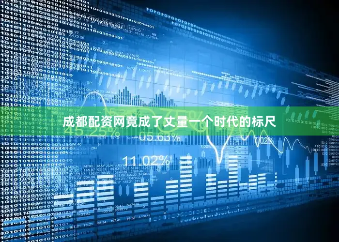 成都配资网竟成了丈量一个时代的标尺
