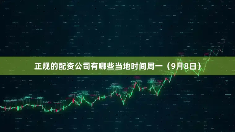 正规的配资公司有哪些　　当地时间周一（9月8日）