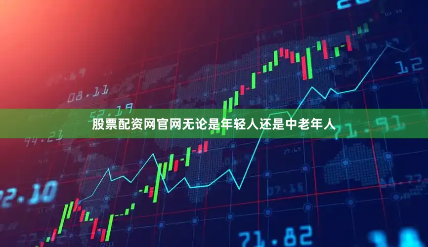 股票配资网官网无论是年轻人还是中老年人